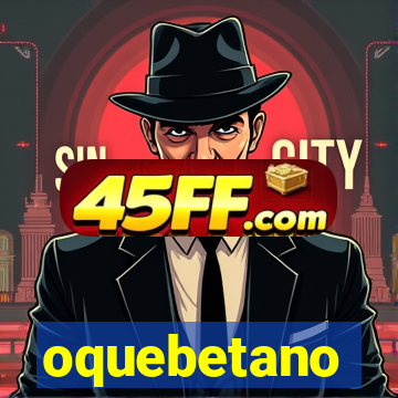 oquebetano